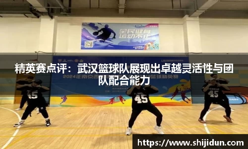 精英赛点评：武汉篮球队展现出卓越灵活性与团队配合能力