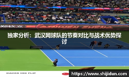 独家分析：武汉网球队的节奏对比与战术优势探讨